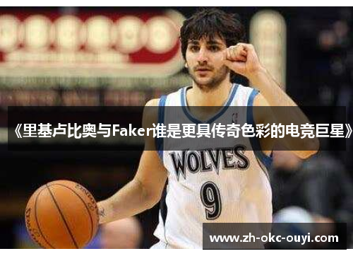 《里基卢比奥与Faker谁是更具传奇色彩的电竞巨星》