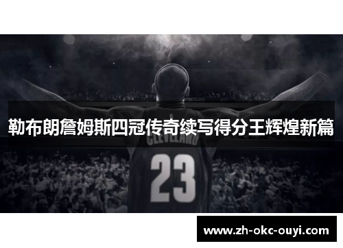 勒布朗詹姆斯四冠传奇续写得分王辉煌新篇