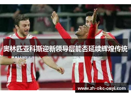 奥林匹亚科斯迎新领导层能否延续辉煌传统